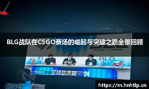 BLG战队在CSGO赛场的崛起与突破之路全景回顾