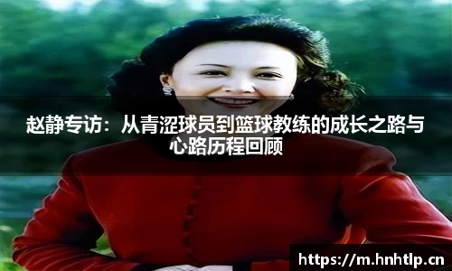 赵静专访：从青涩球员到篮球教练的成长之路与心路历程回顾