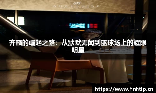 齐麟的崛起之路：从默默无闻到篮球场上的耀眼明星