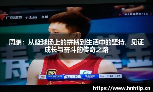 周鹏：从篮球场上的拼搏到生活中的坚持，见证成长与奋斗的传奇之路
