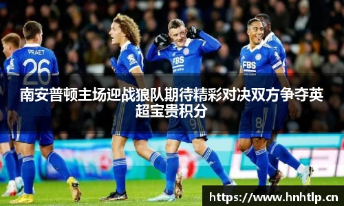 南安普顿主场迎战狼队期待精彩对决双方争夺英超宝贵积分