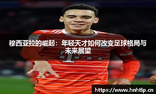 穆西亚拉的崛起：年轻天才如何改变足球格局与未来展望