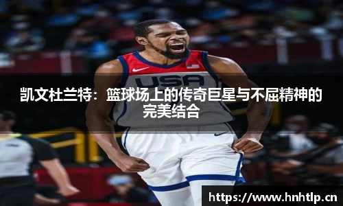 凯文杜兰特：篮球场上的传奇巨星与不屈精神的完美结合