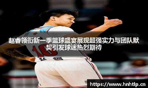 赵睿领衔新一季篮球盛宴展现超强实力与团队默契引发球迷热烈期待