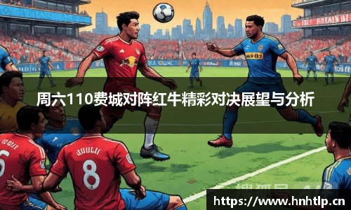 周六110费城对阵红牛精彩对决展望与分析