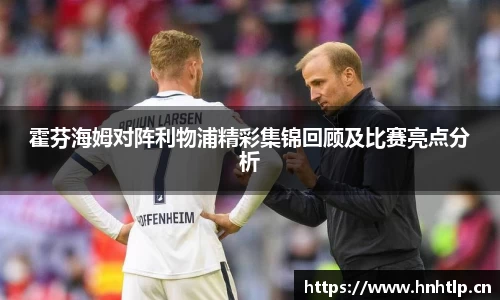 霍芬海姆对阵利物浦精彩集锦回顾及比赛亮点分析