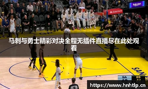 马刺与勇士精彩对决全程无插件直播尽在此处观看