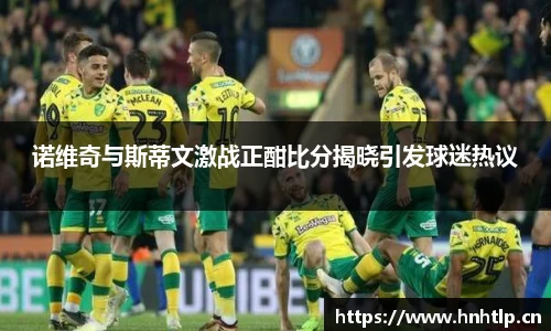 诺维奇与斯蒂文激战正酣比分揭晓引发球迷热议