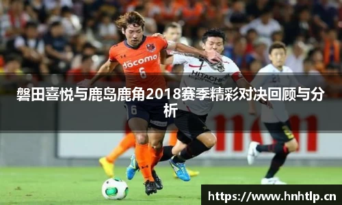 磐田喜悦与鹿岛鹿角2018赛季精彩对决回顾与分析