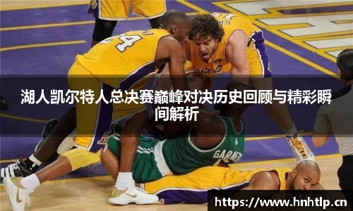 湖人凯尔特人总决赛巅峰对决历史回顾与精彩瞬间解析