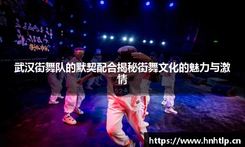 武汉街舞队的默契配合揭秘街舞文化的魅力与激情