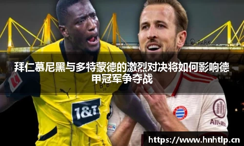 拜仁慕尼黑与多特蒙德的激烈对决将如何影响德甲冠军争夺战