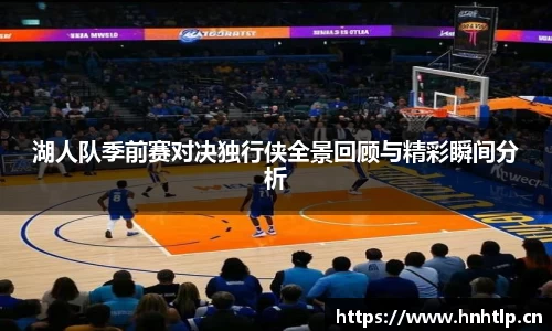 湖人队季前赛对决独行侠全景回顾与精彩瞬间分析