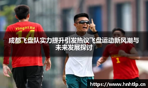 成都飞盘队实力提升引发热议飞盘运动新风潮与未来发展探讨